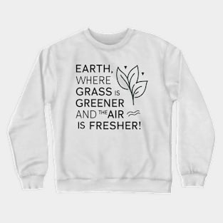 Earth Where Grass Is Greener And The Air Is Fresher Crewneck Sweatshirt